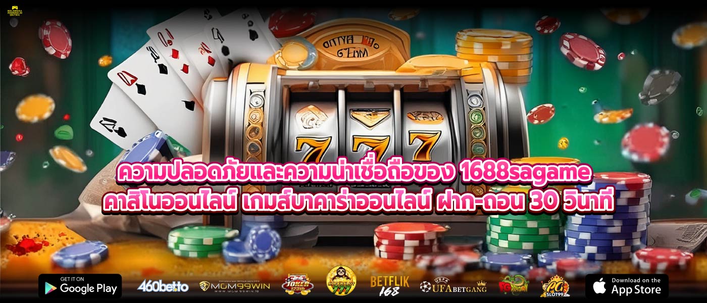 ความปลอดภัยและความน่าเชื่อถือของ 1688sagame คาสิโนออนไลน์ เกมส์บาคาร่าออนไลน์ ฝาก-ถอน 30 วินาที