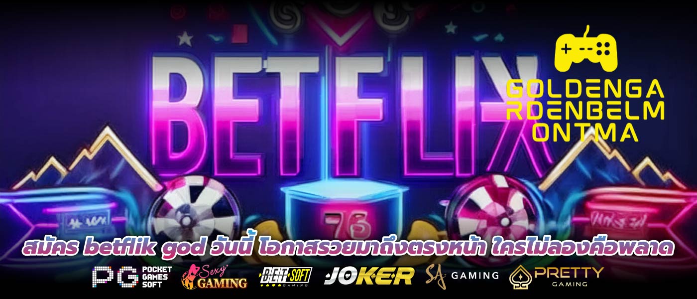 สมัคร betflik god วันนี้ โอกาสรวยมาถึงตรงหน้า ใครไม่ลองคือพลาด